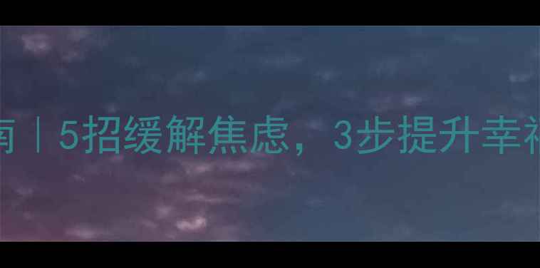 图片 大学生心理健康指南｜5招缓解焦虑，3步提升幸福感（附免费资源）