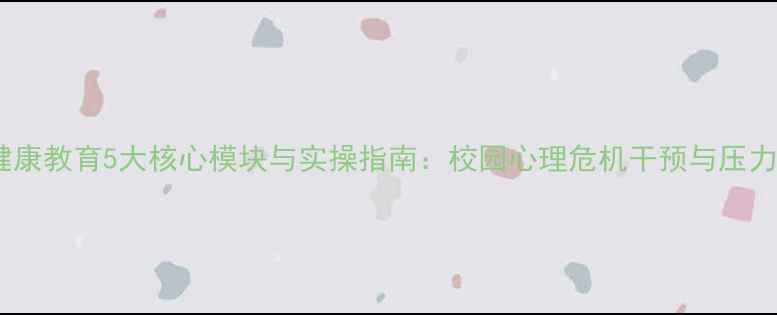 图片 大学生心理健康教育5大核心模块与实操指南：校园心理危机干预与压力管理全攻略1