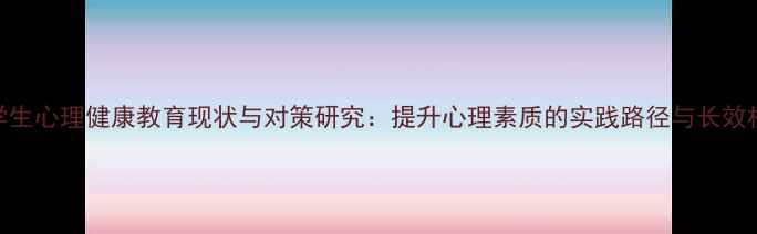 图片 大学生心理健康教育现状与对策研究：提升心理素质的实践路径与长效机制