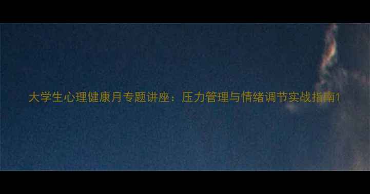 图片 大学生心理健康月专题讲座：压力管理与情绪调节实战指南1