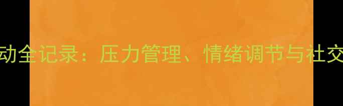 图片 大学生心理健康活动全记录：压力管理、情绪调节与社交能力提升实战指南