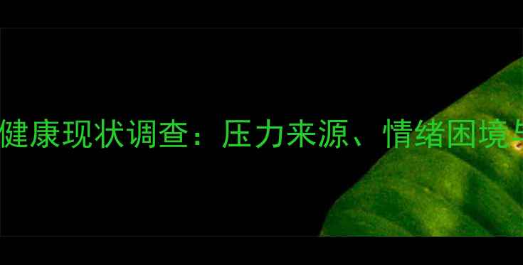 图片 大学生心理健康现状调查：压力来源、情绪困境与应对指南1
