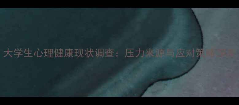 图片 大学生心理健康现状调查：压力来源与应对策略深度