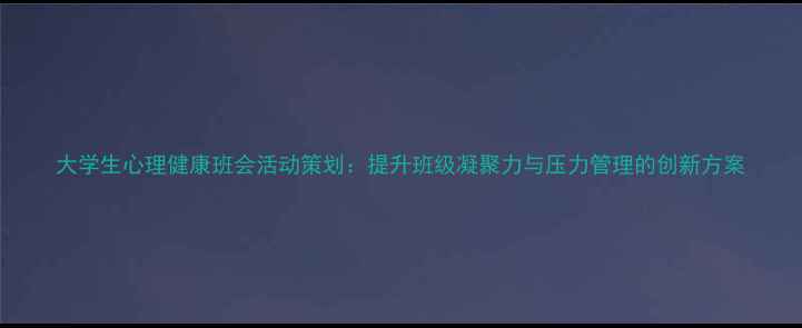 图片 大学生心理健康班会活动策划：提升班级凝聚力与压力管理的创新方案