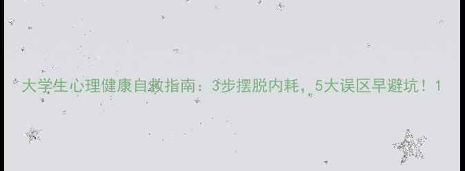图片 大学生心理健康自救指南：3步摆脱内耗，5大误区早避坑！1