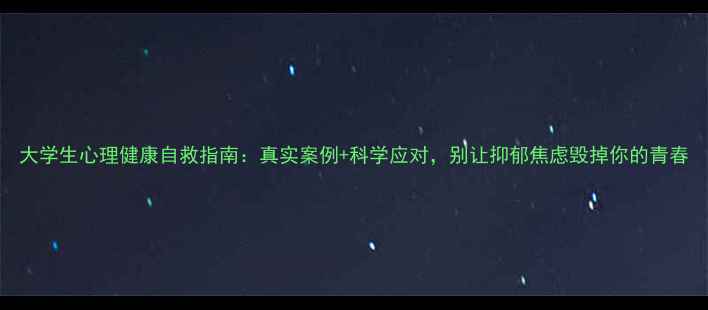 图片 大学生心理健康自救指南：真实案例+科学应对，别让抑郁焦虑毁掉你的青春