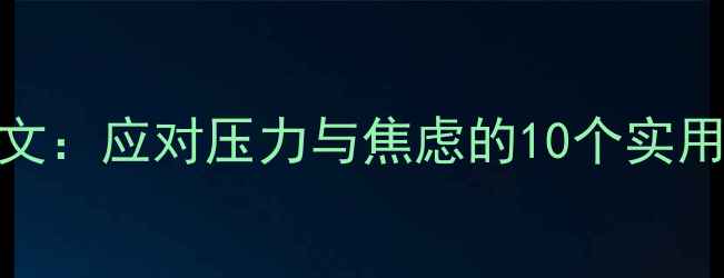 图片 大学生心理健康英语作文：应对压力与焦虑的10个实用技巧（附模板与范文）
