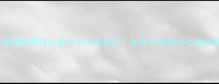 图片 大学生心理健康课程设置与学时安排全：如何科学规划心理健康教育？1