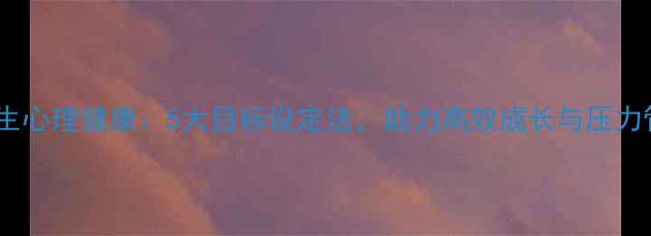 图片 大学生心理健康：5大目标设定法，助力高效成长与压力管理1