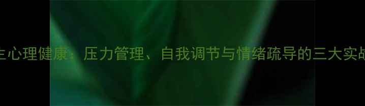 图片 大学生心理健康：压力管理、自我调节与情绪疏导的三大实战指南