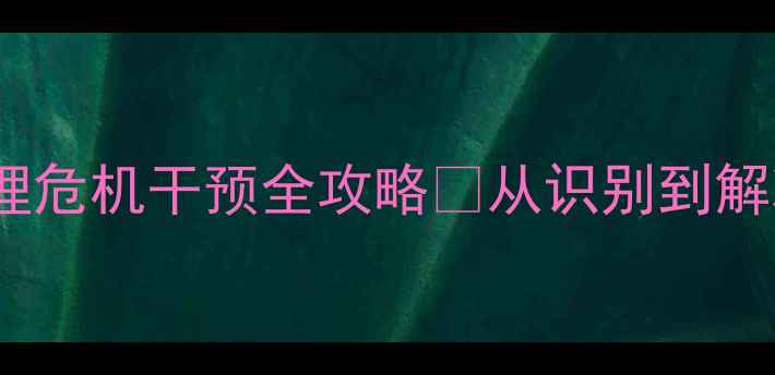 图片 大学生心理危机干预全攻略✨从识别到解决5步走📚