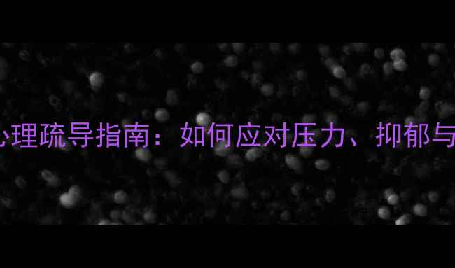 图片 大学生心理疏导指南：如何应对压力、抑郁与孤独？1