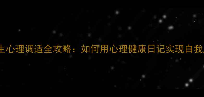 图片 大学生心理调适全攻略：如何用心理健康日记实现自我成长1