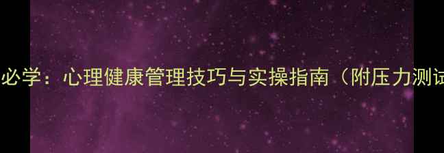 图片 大学生必学：心理健康管理技巧与实操指南（附压力测试表）1