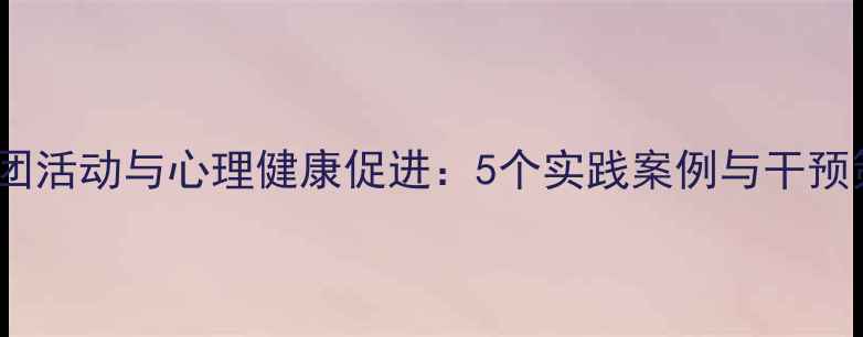 图片 大学生社团活动与心理健康促进：5个实践案例与干预策略研究1