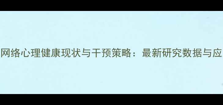 图片 大学生网络心理健康现状与干预策略：最新研究数据与应对指南
