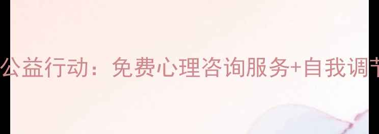 图片 大庆市心理健康志愿者公益行动：免费心理咨询服务+自我调节指南（附公益热线）1
