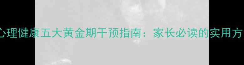 图片 大班幼儿心理健康五大黄金期干预指南：家长必读的实用方法与误区1