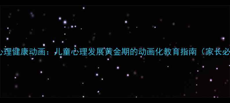 图片 大班心理健康动画：儿童心理发展黄金期的动画化教育指南（家长必看）1