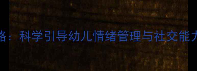 图片 大班心理健康教育策略：科学引导幼儿情绪管理与社交能力培养（附实操指南）
