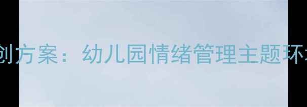 图片 大班心理健康环创方案：幼儿园情绪管理主题环境创设实操指南1