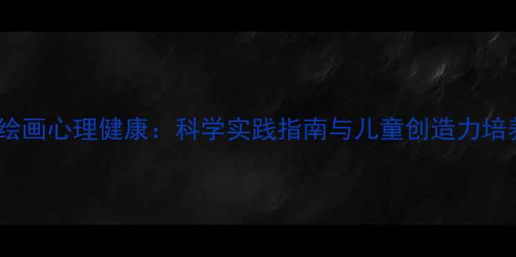 图片 大班绘画心理健康：科学实践指南与儿童创造力培养全1