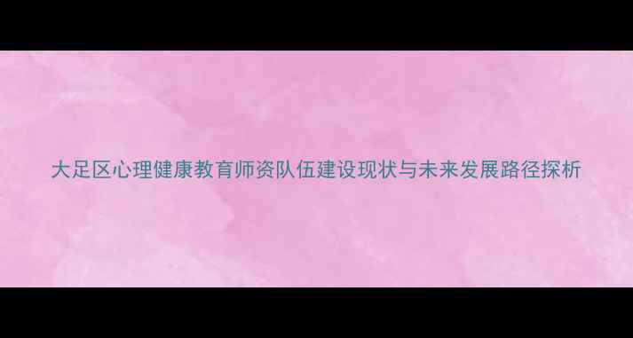 图片 大足区心理健康教育师资队伍建设现状与未来发展路径探析