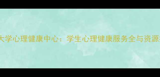 图片 大连大学心理健康中心：学生心理健康服务全与资源指南1