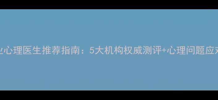 图片 天津专业心理医生推荐指南：5大机构权威测评+心理问题应对全攻略