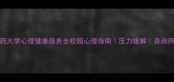 图片 天津中医药大学心理健康服务全校园心理指南｜压力缓解｜咨询师预约攻略