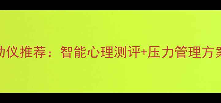 图片 太原专业心理健康自助仪推荐：智能心理测评+压力管理方案（附权威使用指南）