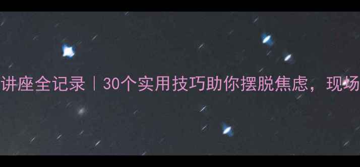 图片 太原心理健康讲座全记录｜30个实用技巧助你摆脱焦虑，现场干货大公开！