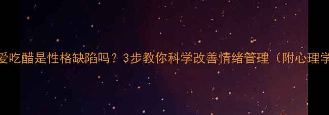 图片 太爱生气、爱吃醋是性格缺陷吗？3步教你科学改善情绪管理（附心理学解决方案）