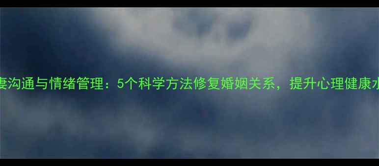 图片 夫妻沟通与情绪管理：5个科学方法修复婚姻关系，提升心理健康水平