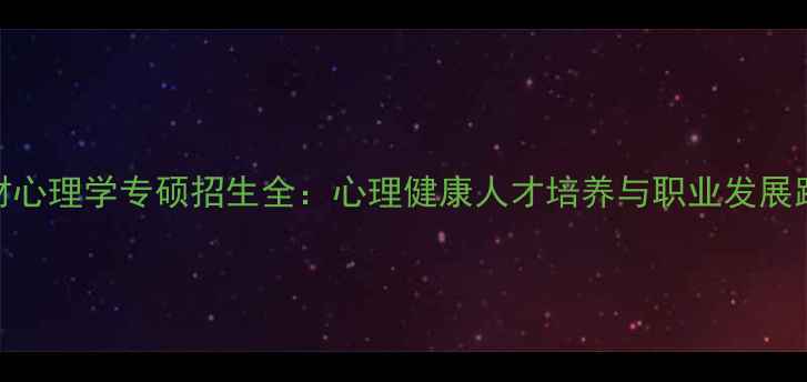 图片 央财心理学专硕招生全：心理健康人才培养与职业发展路径