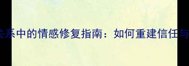 图片 女性亲密关系中的情感修复指南：如何重建信任与亲密感？1