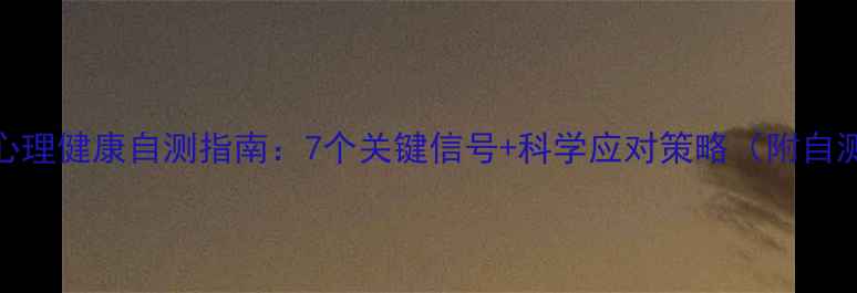 图片 女性心理健康自测指南：7个关键信号+科学应对策略（附自测表）