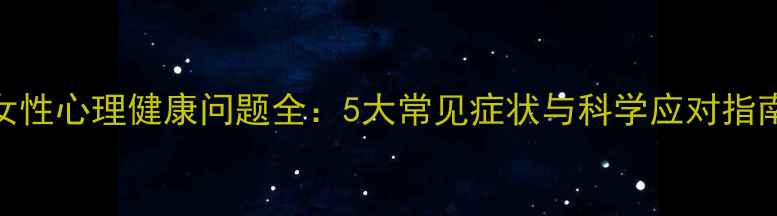图片 女性心理健康问题全：5大常见症状与科学应对指南