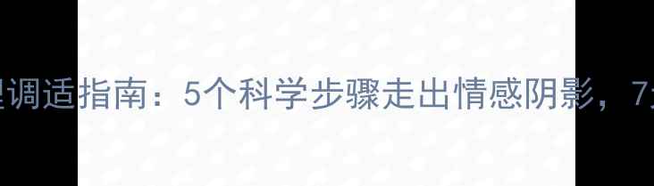 图片 女生分手后心理调适指南：5个科学步骤走出情感阴影，7天重建自我价值