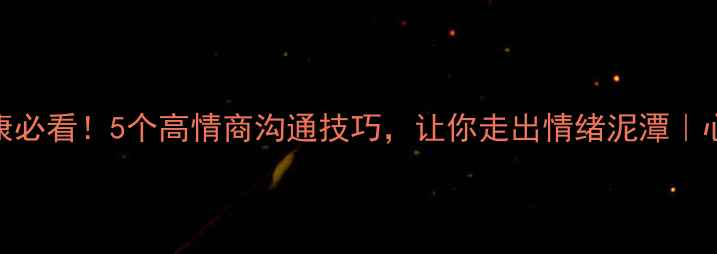 图片 女生心理健康必看！5个高情商沟通技巧，让你走出情绪泥潭｜心理成长指南
