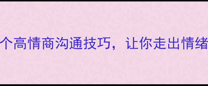 图片 女生心理健康必看！5个高情商沟通技巧，让你走出情绪泥潭｜心理成长指南1
