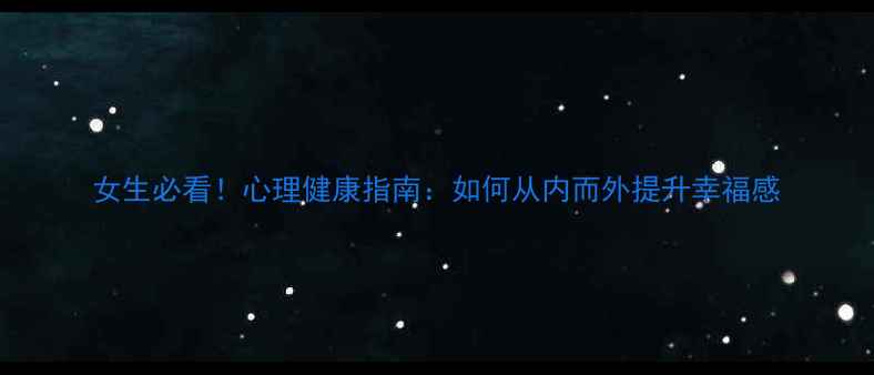 图片 女生必看！心理健康指南：如何从内而外提升幸福感