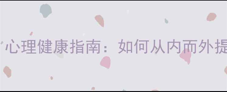 图片 女生必看！心理健康指南：如何从内而外提升幸福感1