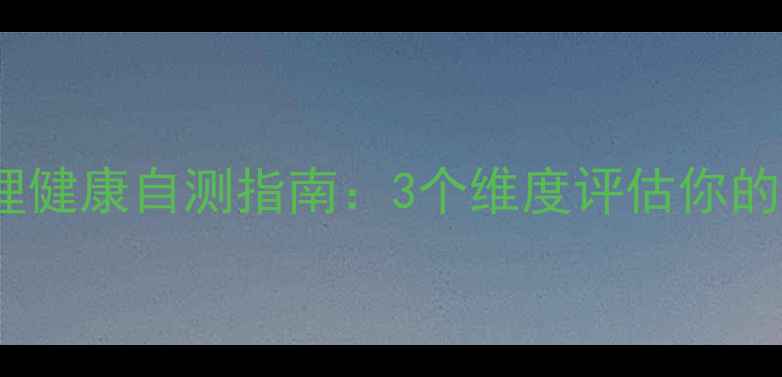 图片 女生必看！心理健康自测指南：3个维度评估你的情绪健康指数1