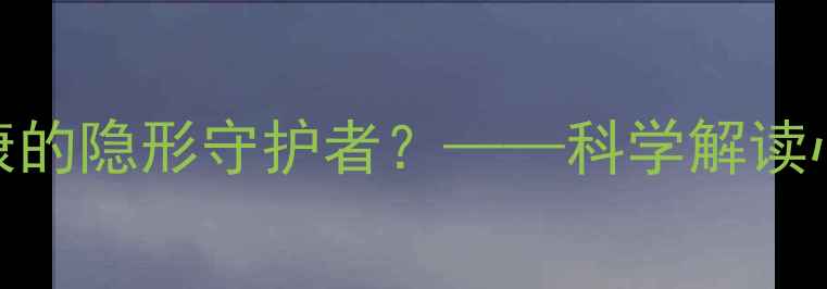 图片 好奇心如何成为心理健康的隐形守护者？——科学解读心理调节的三大黄金法则