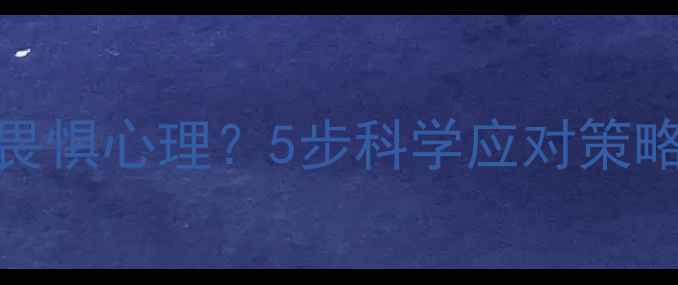 图片 如何克服对男朋友的畏惧心理？5步科学应对策略（附真实案例分析）