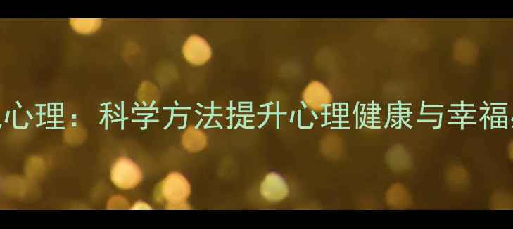 图片 如何培养乐观心理：科学方法提升心理健康与幸福感的完整指南