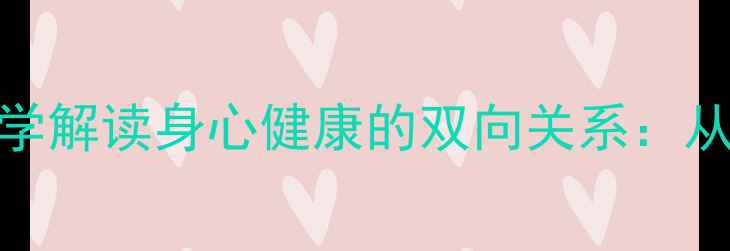 图片 如何平衡生理与心理？科学解读身心健康的双向关系：从医学角度现代人健康密码