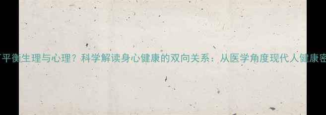 图片 如何平衡生理与心理？科学解读身心健康的双向关系：从医学角度现代人健康密码1
