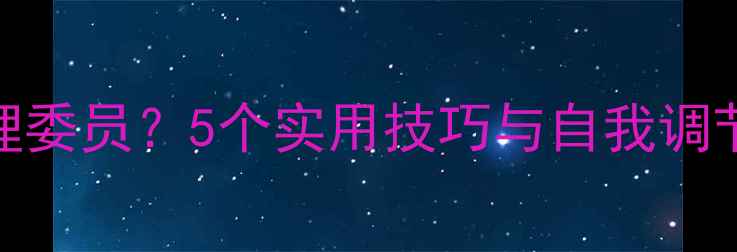 图片 如何成为竞争中的心理委员？5个实用技巧与自我调节指南（附案例分析）
